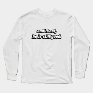 and if not, he is still good -  Christian quote Long Sleeve T-Shirt